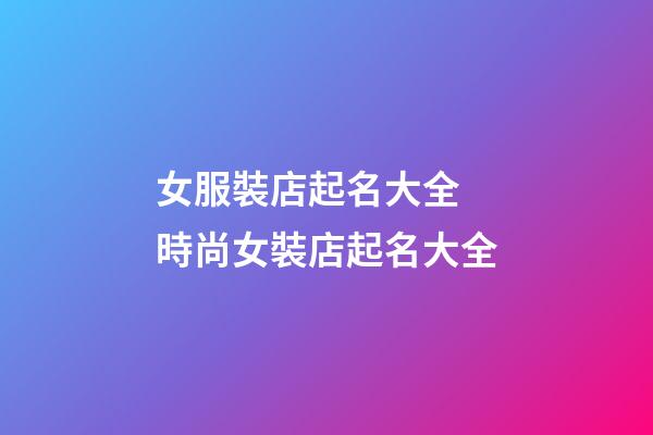 女服裝店起名大全 時尚女裝店起名大全-第1張-店鋪起名-玄機派